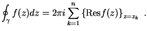 $\displaystyle \oint_\gamma f(z) dz = 2\pi i \sum_{k=1}^n
\left\{\mbox{Res} f(z)\right\}_{z=z_k} .$