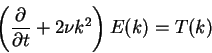 \begin{displaymath}
\left( \frac{\partial}{\partial t} + 2 \nu k^2 \right) E(k) = T(k)
\end{displaymath}