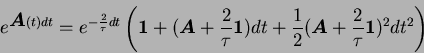 \begin{displaymath}
e^{{\mbox{\boldmath$A$}}(t)dt} =
e^{-{2 \over \tau} dt}
\le...
...math$A$}}+{2 \over \tau}{\mbox{\boldmath$1$}})^2 dt^2
\right)
\end{displaymath}